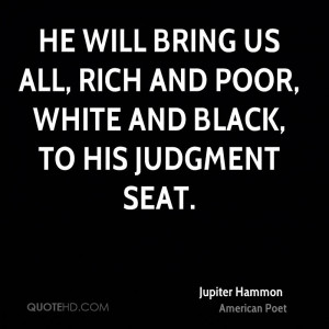 ... bring us all, rich and poor, white and black, to his judgment seat