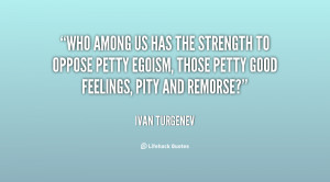 Who among us has the strength to oppose petty egoism, those petty good ...