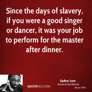 Since the days of slavery, if you were a good singer or dancer, it was ...