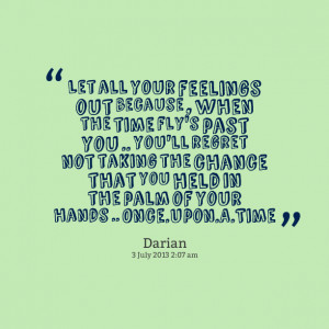 Quotes Picture: let all your feelings out because , when the time fly ...