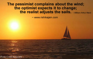 ... wind; the optimist expects it to change; the realist adjusts the sails