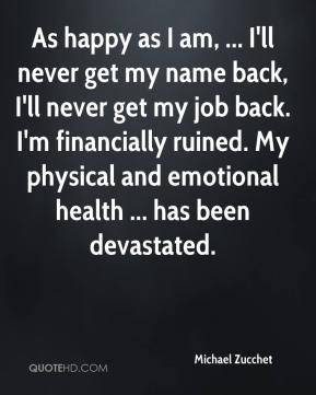 my name back, I'll never get my job back. I'm financially ruined. My ...