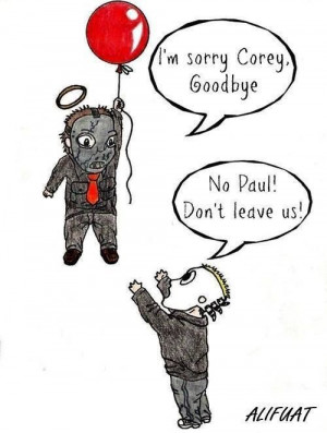 ... this we love you and miss you paul slipknot will never be the same