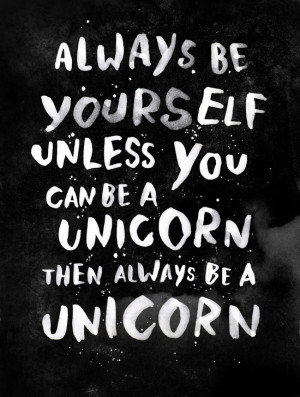 Always be yourself. Unless you can be a unicorn, then always be a ...