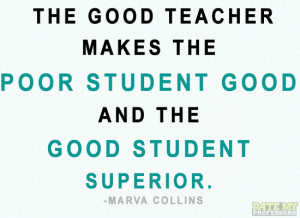 The good teacher makes the poor student good and the good student ...