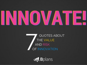 Innovate! 7 Quotes About the Value and Risk of Innovation