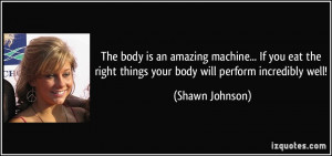 body is an amazing machine... If you eat the right things your body ...