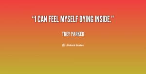 can feel myself dying inside. - Trey Parker at Lifehack Quotes