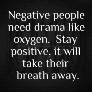 Negative people need drama like oxygen. Stay positive, it will take ...