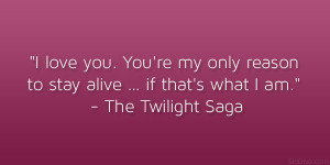 ... to stay alive… if that’s what I am.” – The Twilight Saga