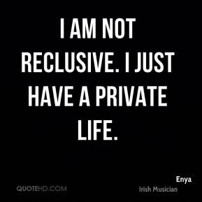 am not reclusive. I just have a private life.