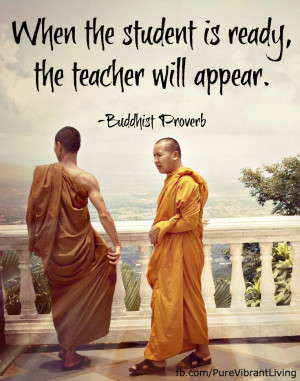 ready, the teacher will appear. Buddhist proverb For more great quotes ...