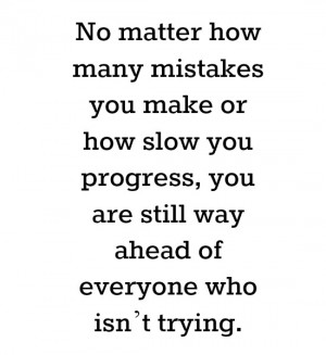 No matter how many mistakes you make or how slow you progress, you are ...