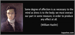 ... some measure, in order to produce any effect at all. - William Hazlitt