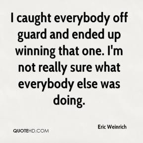 Eric Weinrich - I caught everybody off guard and ended up winning that ...