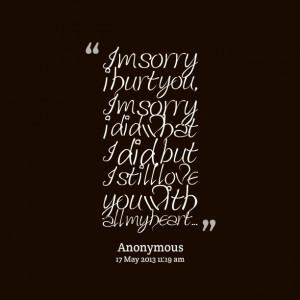 ... hurt you, im sorry i did what i did, but i still love you with all my