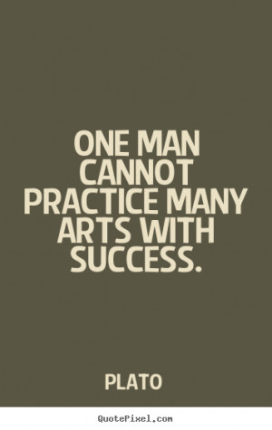 Quote about success - One man cannot practice many arts with success.