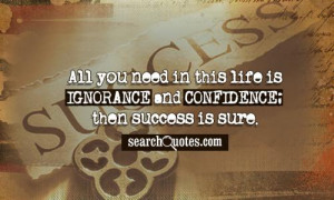 ... in this life is ignorance and confidence, and then success is sure