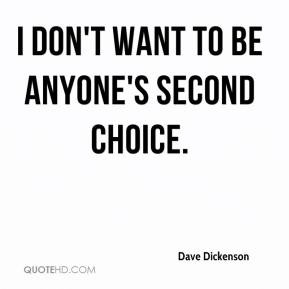dave-dickenson-quote-i-dont-want-to-be-anyones-second-choice.jpg