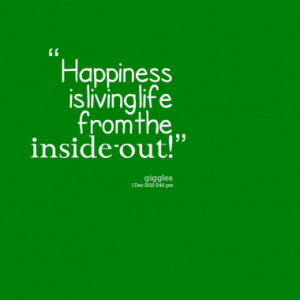 Happiness is living life from the inside-out!