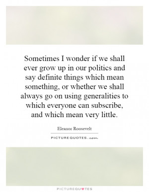 Sometimes I wonder if we shall ever grow up in our politics and say ...