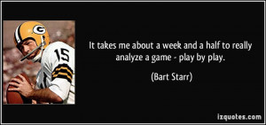 ... week and a half to really analyze a game - play by play. - Bart Starr