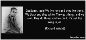 ... things and we can't. It's just like living in jail. - Richard Wright