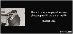 hope to stay unemployed as a war photographer till the end of my ...