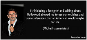 think being a foreigner and talking about Hollywood allowed me to ...