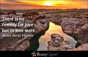 is no remedy for love but to love more henry david thoreau http buff ...