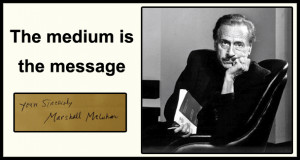 The medium is the message – Marshall McLuhan