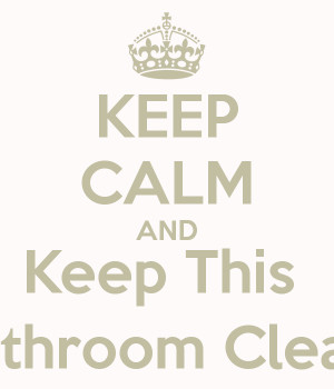 KEEP CALM AND Keep This Bathroom Clean
