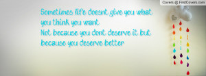 give you what you think you want, Not because you don't deserve ...