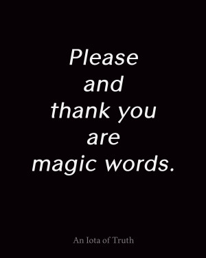 Please and thank you are magic words.