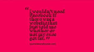 wouldn't need Facebook if there was a website that just told me ...