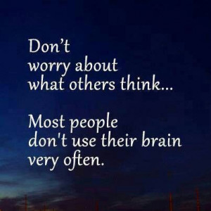 Don't worry about what othets think...