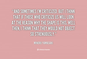 And sometimes I'm criticized. But I think that if those who criticize ...
