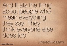 ... they say. They think everyone else does too. Khaled Hosseini More
