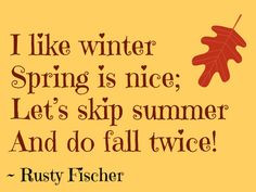 like winter. Spring is nice. Let's skip summer and do fall twice ...