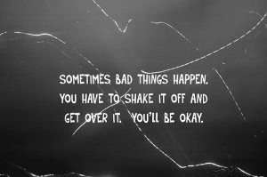 sometimes bad things happen you have to shake it off and set over it