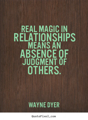 ... relationships means an absence.. Wayne Dyer good inspirational quote