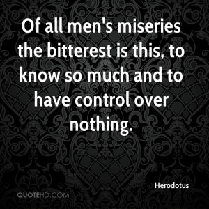 Of all men's miseries the bitterest is this, to know so much and to ...