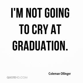 not going to cry at graduation. - Coleman Ollinger