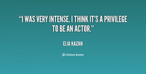 was very intense. I think it's a privilege to be an actor.