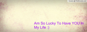 Am So Lucky To Have YOU In My Life Profile Facebook Covers