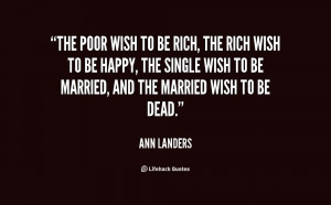 The poor wish to be rich, the rich wish to be happy, the single wish ...