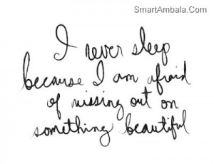 Never Sleep because I am afraid of missing out on something ...