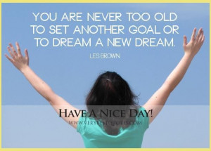 ... are never too old to set another goal or to dream a new dream quotes