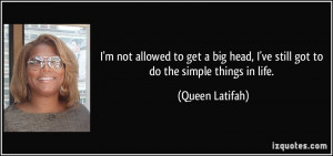 ... head, I've still got to do the simple things in life. - Queen Latifah