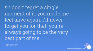 don`t regret a single moment of it. you made me feel alive again ...
